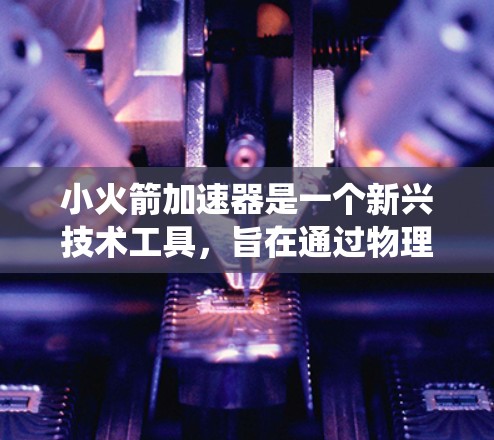 小火箭加速器是一个新兴技术工具，旨在通过物理手段加速小物体，如微小颗粒或微小分子。它可能基于类似传统火箭发动机的原理，利用驱动系统和反馈机制来加速小物体。以下是对这一技术的详细分析