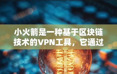 小火箭是一种基于区块链技术的VPN工具，它通过加密通信和区块链技术实现数据的安全传输和隐私保护。以下是关于小火箭的详细介绍