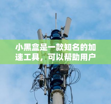 小黑盒是一款知名的加速工具，可以帮助用户加速游戏，使其运行得更快。以下是关于小黑盒手游加速的详细介绍