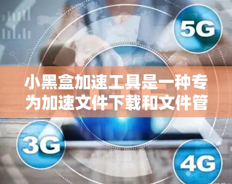 小黑盒加速工具是一种专为加速文件下载和文件管理设计的应用程序，旨在帮助用户提高文件下载效率和管理效率。以下是小黑盒加速工具的主要功能和使用建议