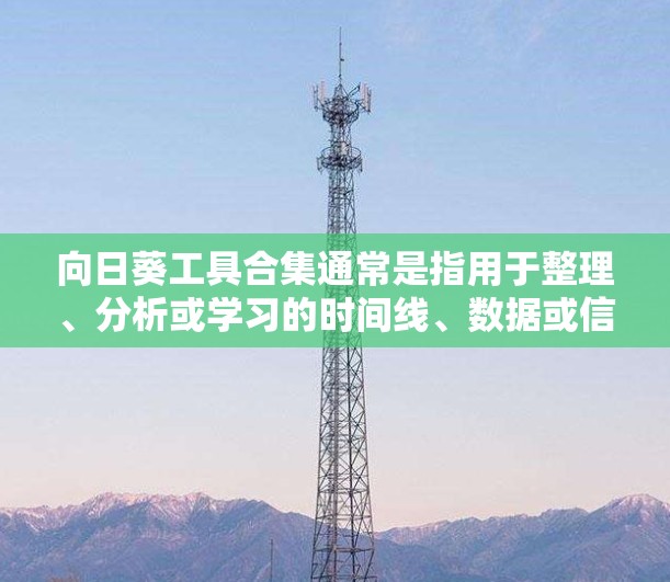 向日葵工具合集通常是指用于整理、分析或学习的时间线、数据或信息的工具。这些工具可能包括