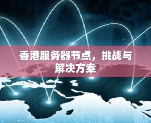 香港服务器节点，挑战与解决方案