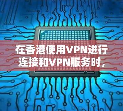在香港使用VPN进行连接和VPN服务时，可以考虑以下步骤来优化VPN线路，以确保安全、高效和合规。以下是一些关键步骤和建议