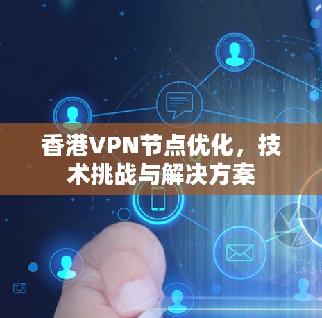 香港VPN节点优化，技术挑战与解决方案