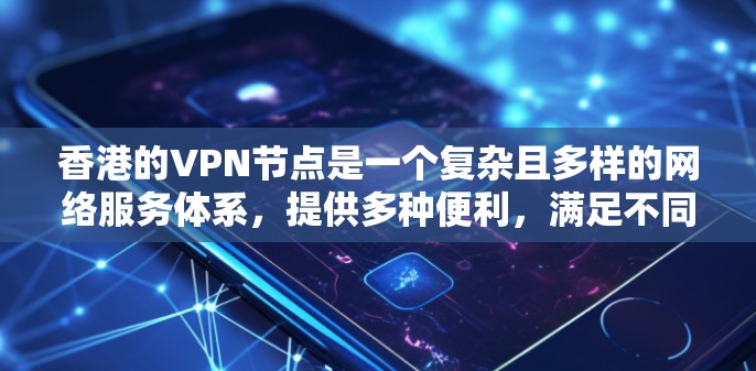 香港的VPN节点是一个复杂且多样的网络服务体系，提供多种便利，满足不同用户的使用需求。以下是综合考虑后对香港VPN节点的排行