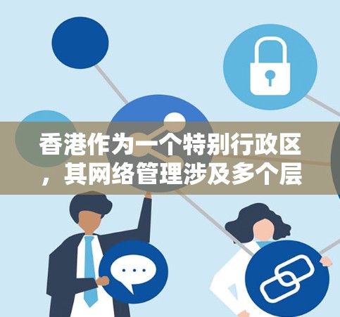 香港作为一个特别行政区，其网络管理涉及多个层面的管理，主要包括中央行政局、香港特区政府和香港特别行政区政府。以下是关于香港IP节点的详细信息