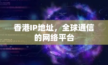 香港IP地址，全球通信的网络平台