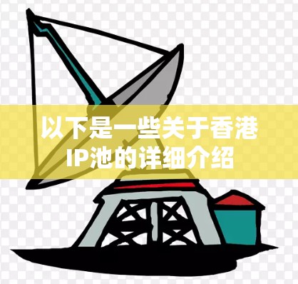 以下是一些关于香港IP池的详细介绍