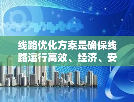 线路优化方案是确保线路运行高效、经济、安全的重要措施，通常包括规划、设计、实施、维护等环节。以下是一个通用的线路优化方案框架，您可以根据具体需求进行调整和补充