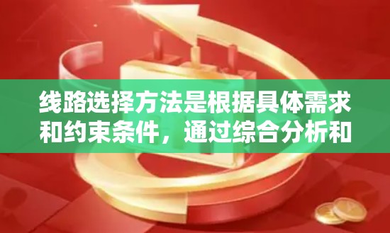 线路选择方法是根据具体需求和约束条件，通过综合分析和比较，选择最合适的线路。以下是一些常见的线路选择方法