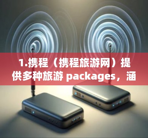 1.携程（携程旅游网）提供多种旅游 packages，涵盖酒店、机票、酒店预订、景点门票、交通、住宿、餐饮等，价格灵活，交通便利，用户评价较高