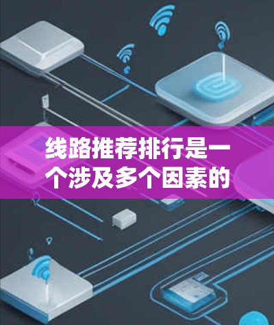 线路推荐排行是一个涉及多个因素的系统，通常取决于用户的具体需求和预算。以下是一些常见的因素和推荐方向