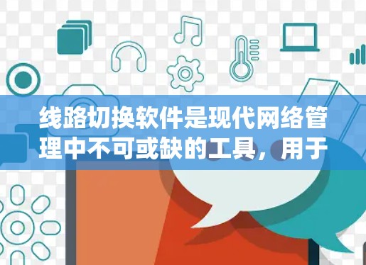 线路切换软件是现代网络管理中不可或缺的工具，用于连接不同类型的线路，确保数据和信号的无缝切换。以下是对这类软件的系统介绍