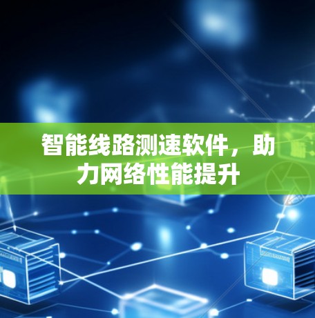 智能线路测速软件，助力网络性能提升