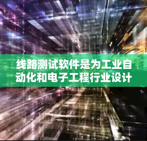线路测试软件是为工业自动化和电子工程行业设计的工具，帮助技术人员进行测试、调试和故障排除。以下是一些常见的线路测试软件及其特点和适用场景