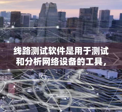 线路测试软件是用于测试和分析网络设备的工具，广泛应用于网络工程师和技术人员的日常工作中。以下是对线路测试软件的详细概述