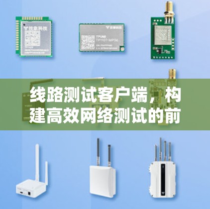 线路测试客户端，构建高效网络测试的前沿解决方案