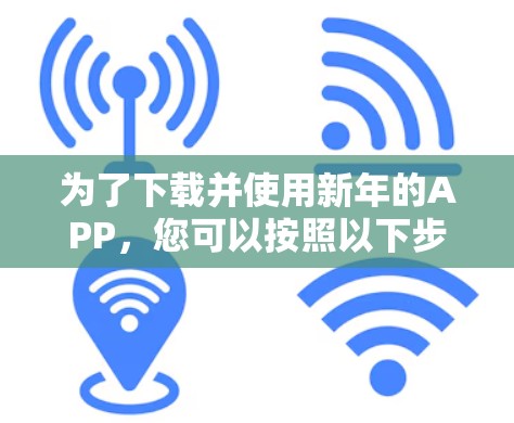 为了下载并使用新年的APP，您可以按照以下步骤操作