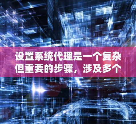 设置系统代理是一个复杂但重要的步骤，涉及多个步骤和考虑因素。以下是一个系统代理的完整指南，帮助您顺利进行设置