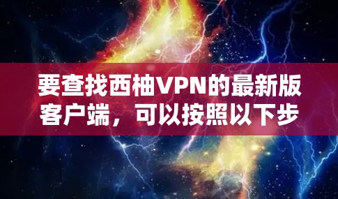 要查找西柚VPN的最新版客户端，可以按照以下步骤进行
