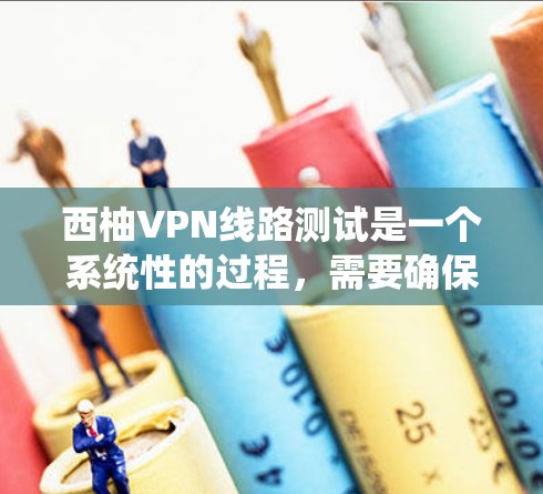 西柚VPN线路测试是一个系统性的过程，需要确保设备和网络处于最佳状态。以下是测试西柚VPN线路的详细步骤和注意事项
