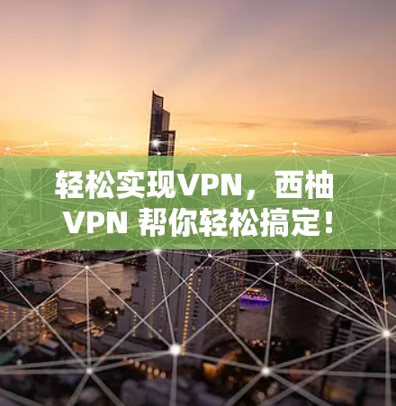 轻松实现VPN，西柚 VPN 帮你轻松搞定！