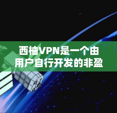 西柚VPN是一个由用户自行开发的非盈利的VPN工具，旨在提供安全、可靠、个性化的网络连接体验。以下是关于西柚VPN的一些关键信息