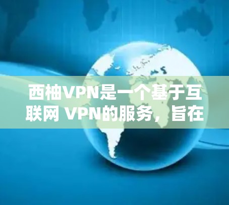 西柚VPN是一个基于互联网 VPN的服务，旨在提供安全、可靠的网络连接。以下是关于西柚VPN的详细介绍