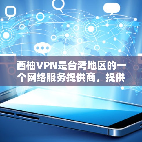 西柚VPN是台湾地区的一个网络服务提供商，提供多种VPN服务，包括电影、视频、音乐、软件等。以下是一份关于使用西柚VPN的攻略，帮助你安全、有效地使用该服务
