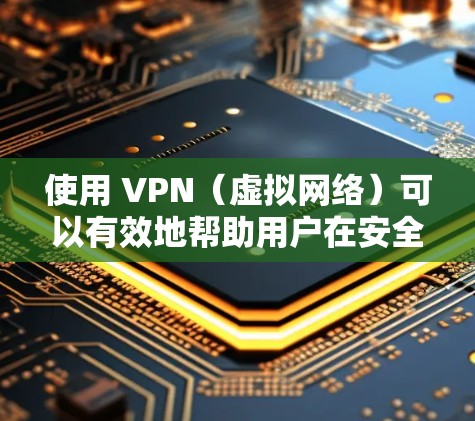 使用 VPN（虚拟网络）可以有效地帮助用户在安全的网络环境中进行远程访问、下载、分享文件等。VPN 的核心目的是保护用户的数据安全，防止网络攻击和入侵。以下是关于 VPN 的一些关键点