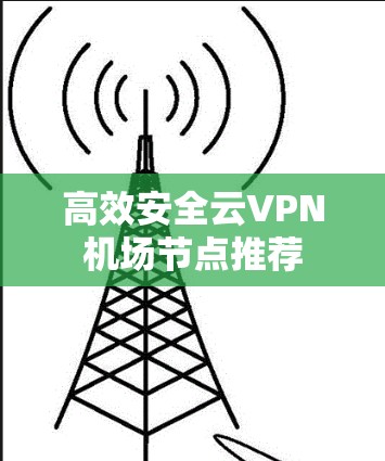 高效安全云VPN机场节点推荐