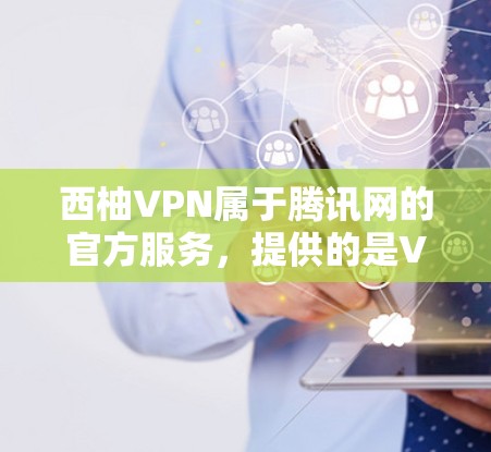 西柚VPN属于腾讯网的官方服务，提供的是VPN功能，通常通过腾讯网的官方网站下载。以下是获取官方下载地址的步骤