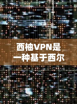 西柚VPN是一种基于西尔维斯特定理的加密VPN技术，特别适合加密传输数据。以下是使用西柚VPN的详细步骤