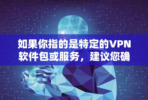 如果你指的是特定的VPN软件包或服务，建议您确认一下具体指的是什么，以便提供更准确的信息和帮助。如果您需要下载或使用具体的VPN软件包，可以参考以下步骤