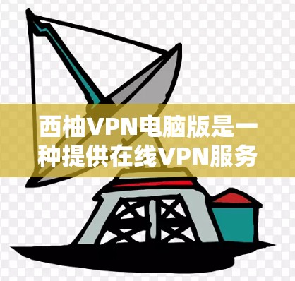 西柚VPN电脑版是一种提供在线VPN服务的电脑端软件，专为用户设计在笔记本电脑上使用。以下是关于如何安装和使用西柚VPN电脑版的步骤说明