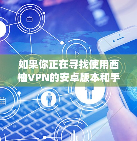 如果你正在寻找使用西柚VPN的安卓版本和手机VPN教程，以下是一些 helpful 的步骤和资源推荐