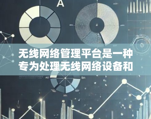 无线网络管理平台是一种专为处理无线网络设备和网络的管理而设计的软件工具。它支持无线网络设备的连接、配置、管理和维护，提供多种功能，包括设备管理、配置、监控和故障诊断。以下是平台的主要功能和特点