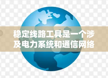 稳定线路工具是一个涉及电力系统和通信网络稳定运行的术语。这些工具用于监控、分析和维护系统的稳定性和可靠性。以下是其关键点和相关信息