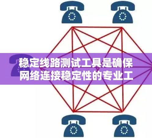 稳定线路测试工具是确保网络连接稳定性的专业工具，广泛应用于工业、数据中心和零售等领域。以下是其主要特点、应用场景、优缺点和推荐工具