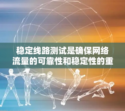 稳定线路测试是确保网络流量的可靠性和稳定性的重要步骤。以下是详细的步骤和方法，帮助您进行稳定线路测试并优化网络性能