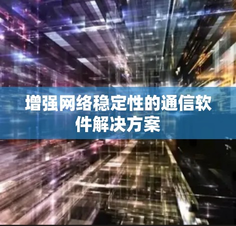 增强网络稳定性的通信软件解决方案
