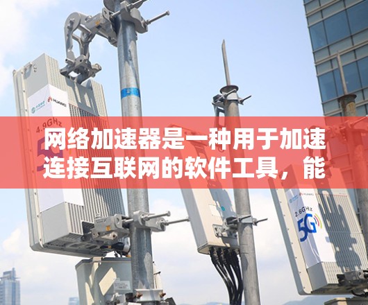 网络加速器是一种用于加速连接互联网的软件工具，能够提升数据传输和文件下载的速度。以下是关于网络加速器的详细信息
