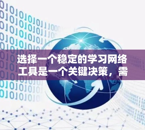 选择一个稳定的学习网络工具是一个关键决策，需要综合考虑多种因素。以下是一个有条理的总结，帮助你做出决定