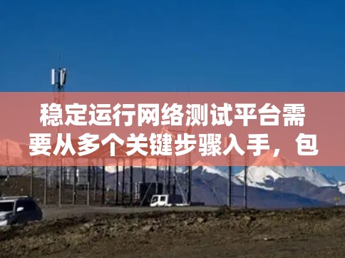 稳定运行网络测试平台需要从多个关键步骤入手，包括服务器搭建、配置、日志管理、测试框架选择和性能监控。以下是对上述步骤的详细说明