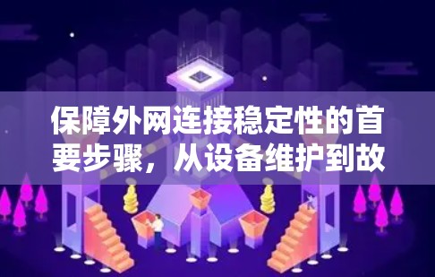 保障外网连接稳定性的首要步骤，从设备维护到故障排查，一步一步守护网络世界