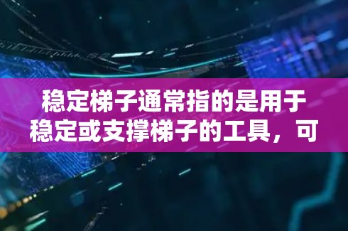 稳定梯子通常指的是用于稳定或支撑梯子的工具，可能指以下几种类型