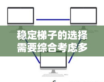 稳定梯子的选择需要综合考虑多个因素，以确保梯子既不会滑落，也不会因倾斜或不稳而失去稳定性。以下是稳定梯子的综合建议