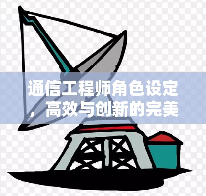 通信工程师角色设定，高效与创新的完美结合