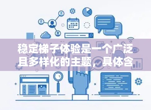 稳定梯子体验是一个广泛且多样化的主题，具体含义取决于上下文。以下是对其不同领域的解释