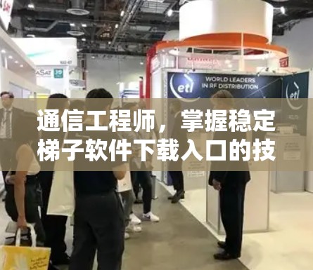 通信工程师，掌握稳定梯子软件下载入口的技巧